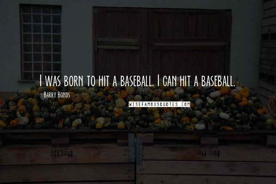 Barry Bonds Quotes: I was born to hit a baseball. I can hit a baseball.