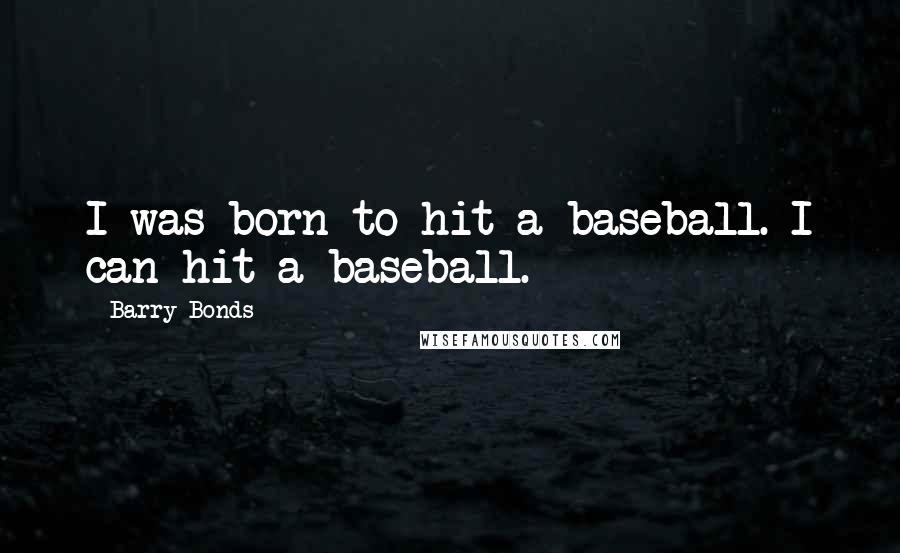 Barry Bonds Quotes: I was born to hit a baseball. I can hit a baseball.