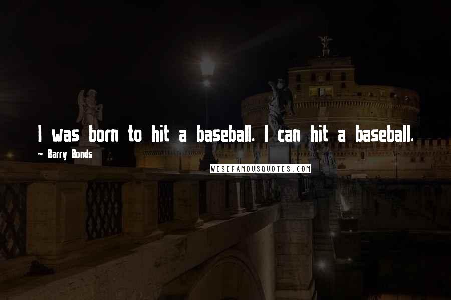 Barry Bonds Quotes: I was born to hit a baseball. I can hit a baseball.