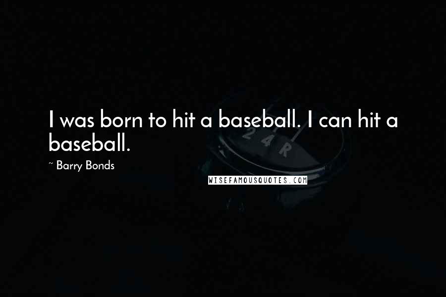 Barry Bonds Quotes: I was born to hit a baseball. I can hit a baseball.