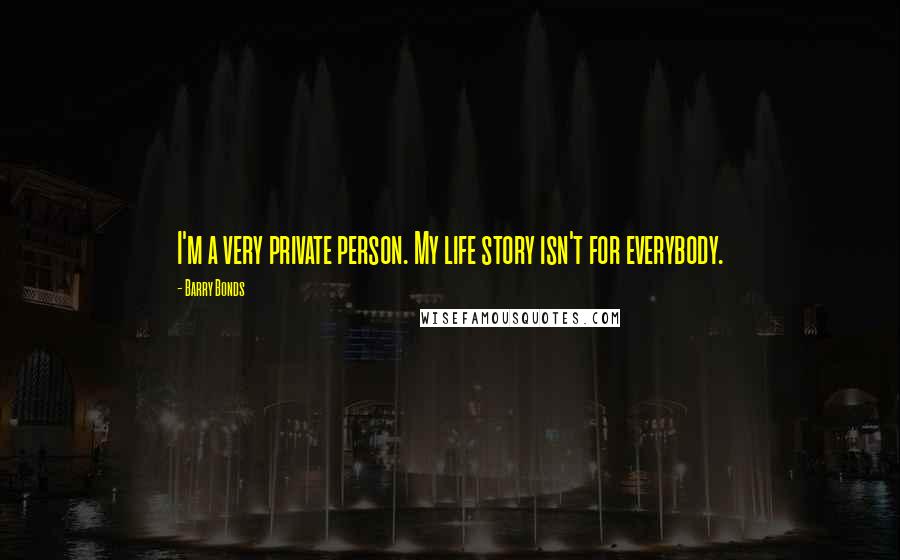 Barry Bonds Quotes: I'm a very private person. My life story isn't for everybody.