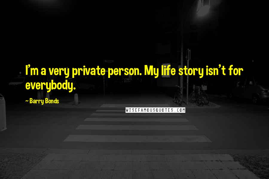 Barry Bonds Quotes: I'm a very private person. My life story isn't for everybody.