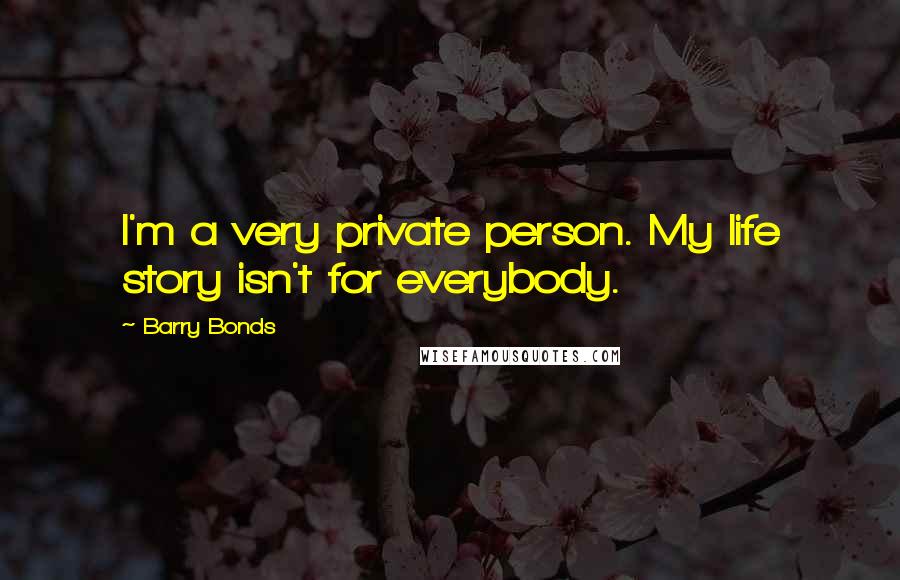 Barry Bonds Quotes: I'm a very private person. My life story isn't for everybody.