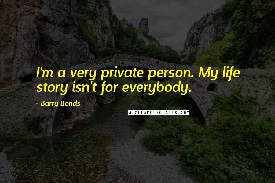 Barry Bonds Quotes: I'm a very private person. My life story isn't for everybody.