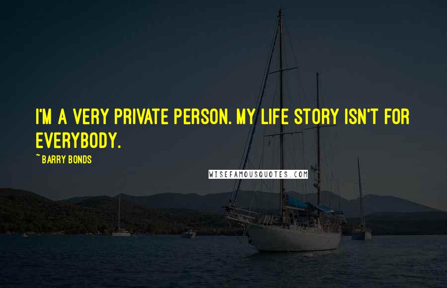 Barry Bonds Quotes: I'm a very private person. My life story isn't for everybody.