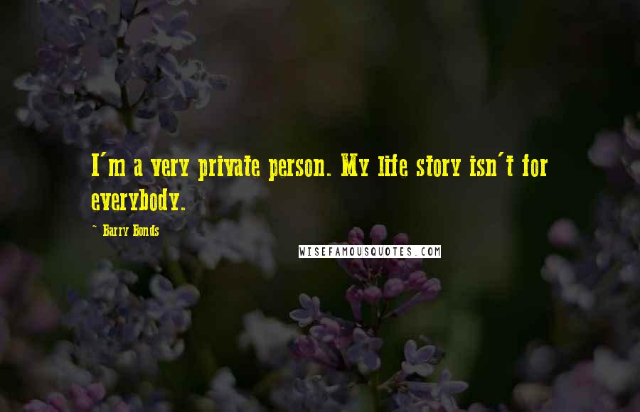 Barry Bonds Quotes: I'm a very private person. My life story isn't for everybody.