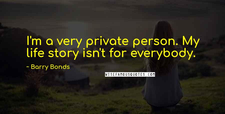 Barry Bonds Quotes: I'm a very private person. My life story isn't for everybody.