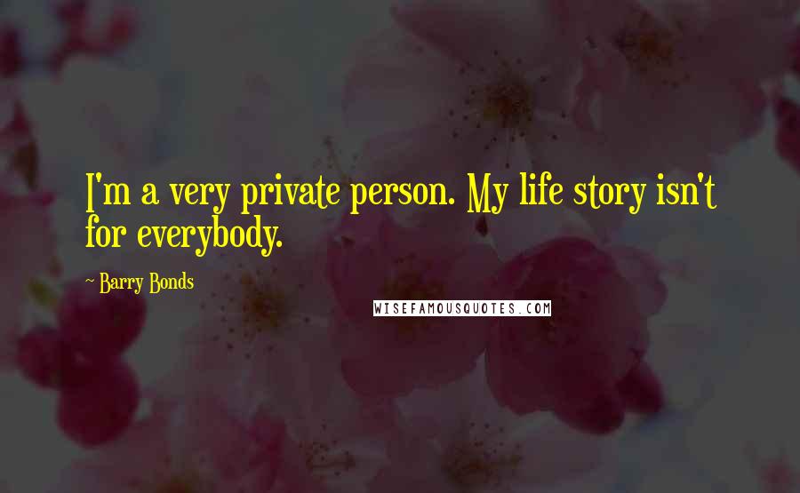 Barry Bonds Quotes: I'm a very private person. My life story isn't for everybody.