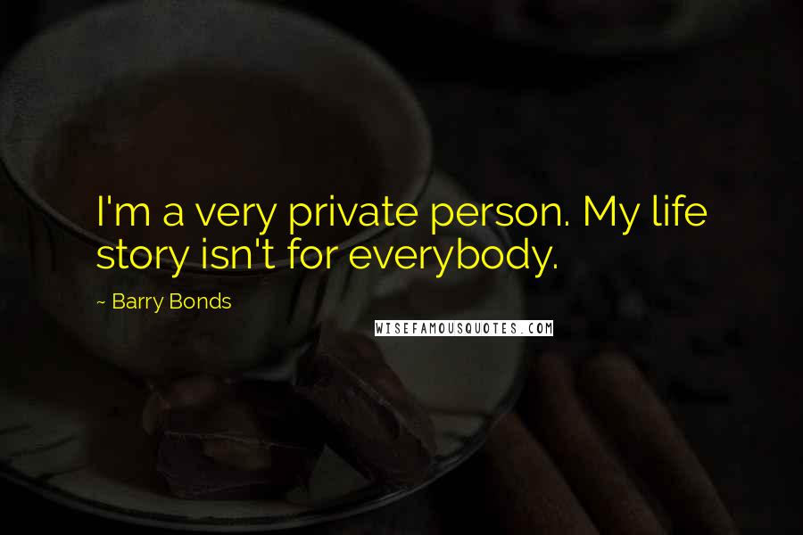Barry Bonds Quotes: I'm a very private person. My life story isn't for everybody.
