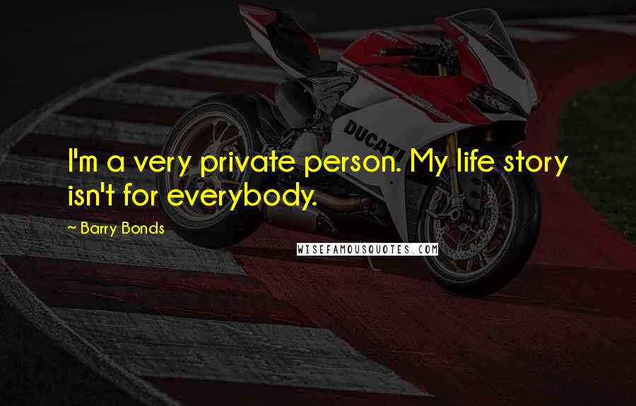 Barry Bonds Quotes: I'm a very private person. My life story isn't for everybody.