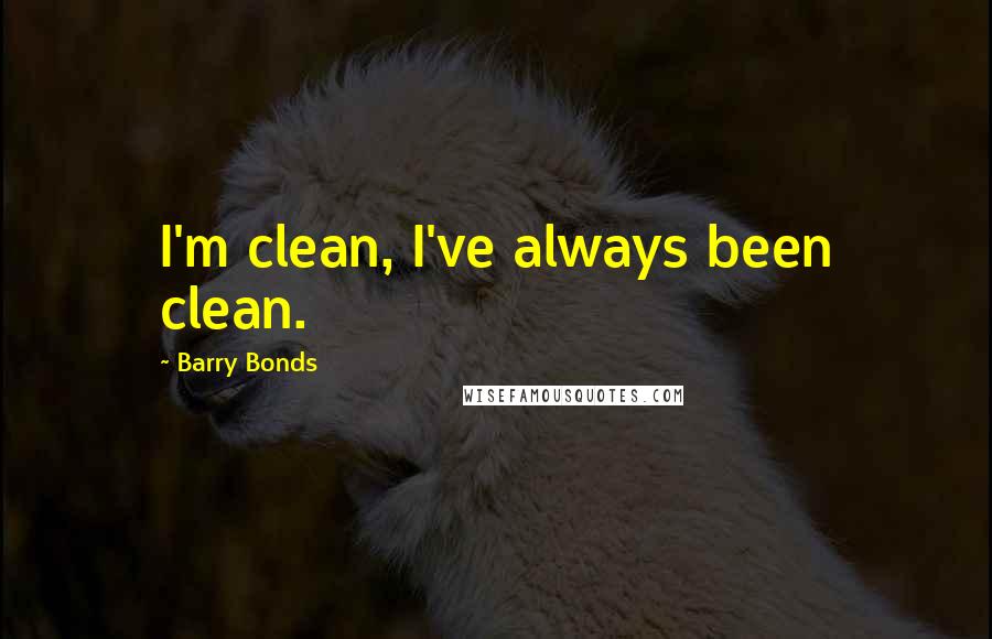 Barry Bonds Quotes: I'm clean, I've always been clean.