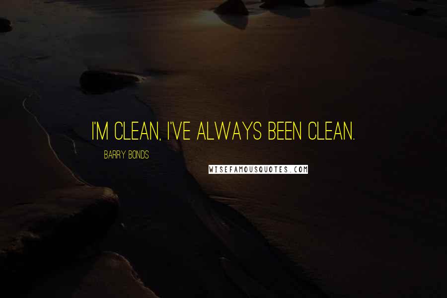 Barry Bonds Quotes: I'm clean, I've always been clean.