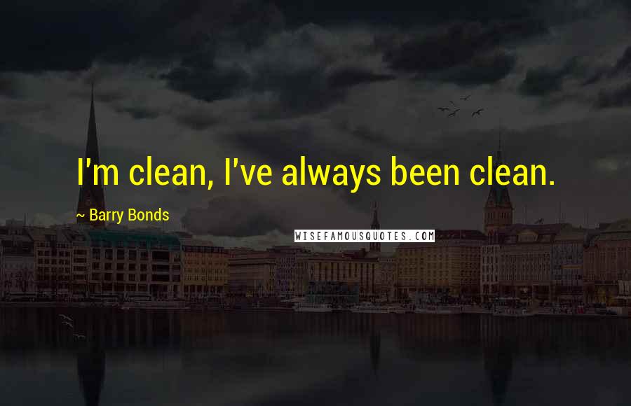 Barry Bonds Quotes: I'm clean, I've always been clean.