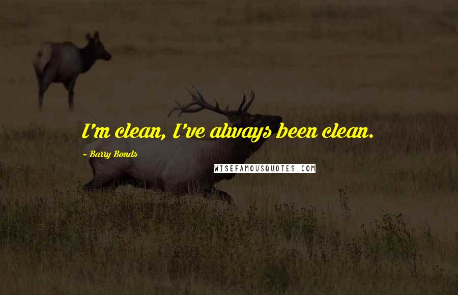 Barry Bonds Quotes: I'm clean, I've always been clean.