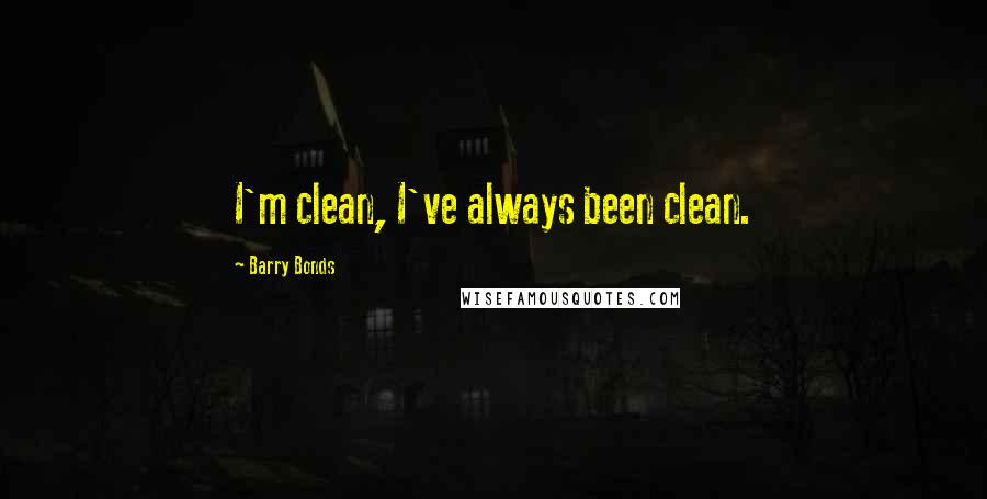Barry Bonds Quotes: I'm clean, I've always been clean.