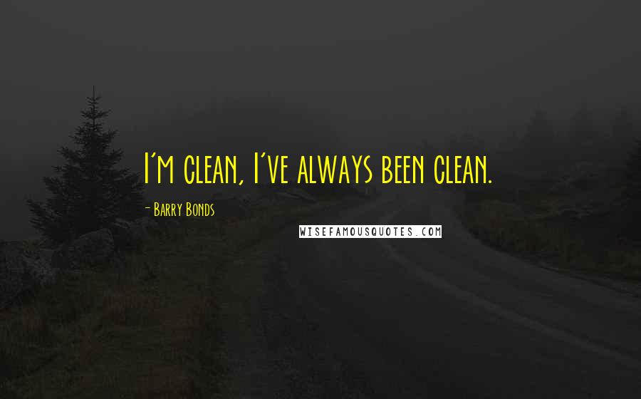 Barry Bonds Quotes: I'm clean, I've always been clean.