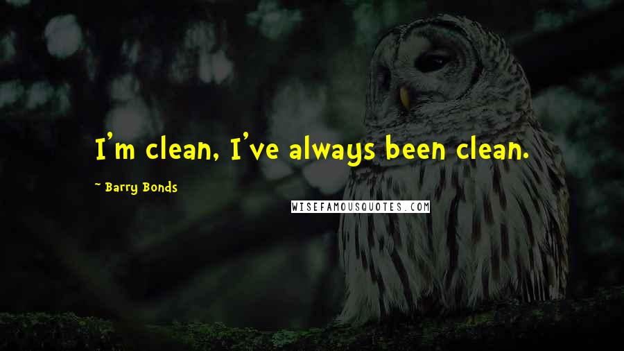 Barry Bonds Quotes: I'm clean, I've always been clean.