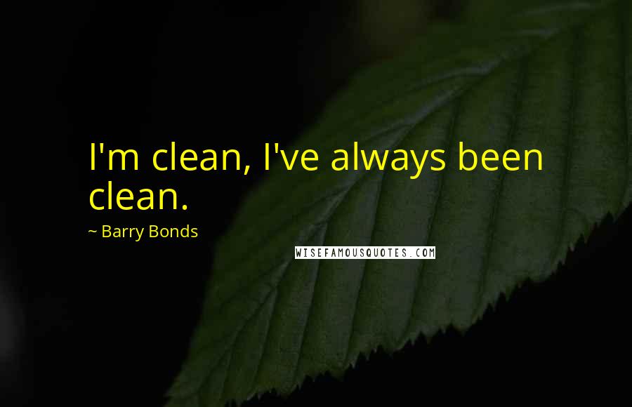 Barry Bonds Quotes: I'm clean, I've always been clean.