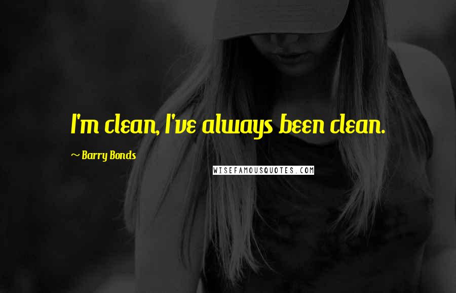 Barry Bonds Quotes: I'm clean, I've always been clean.