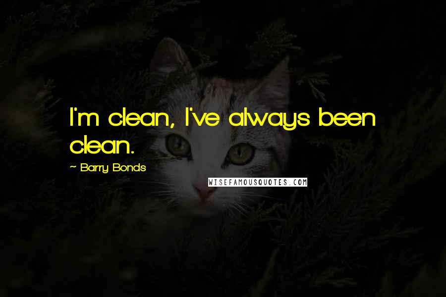 Barry Bonds Quotes: I'm clean, I've always been clean.