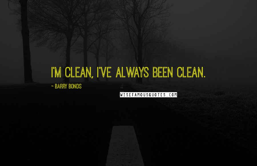 Barry Bonds Quotes: I'm clean, I've always been clean.