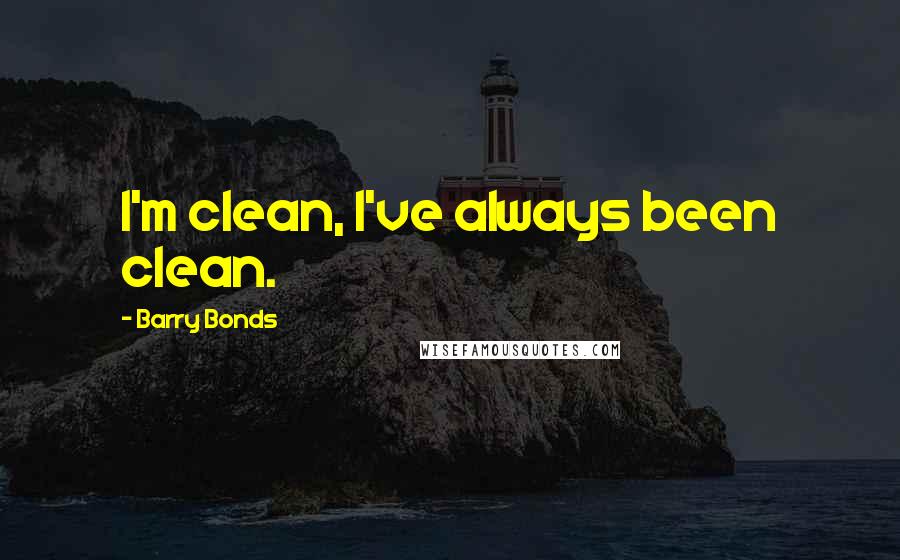 Barry Bonds Quotes: I'm clean, I've always been clean.