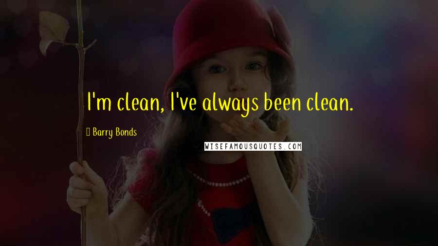 Barry Bonds Quotes: I'm clean, I've always been clean.