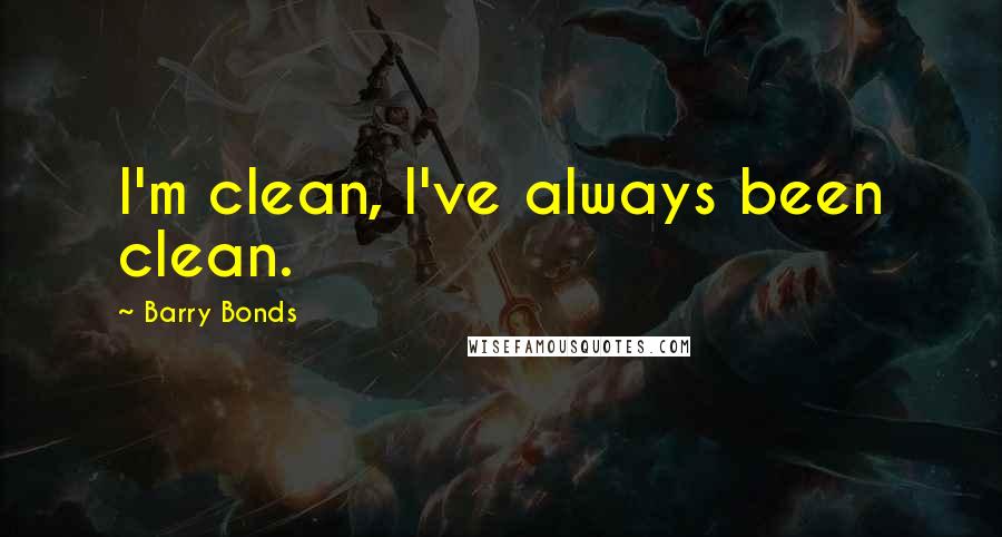 Barry Bonds Quotes: I'm clean, I've always been clean.