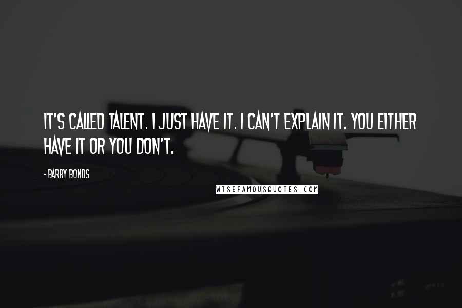 Barry Bonds Quotes: It's called talent. I just have it. I can't explain it. You either have it or you don't.