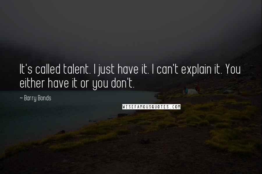 Barry Bonds Quotes: It's called talent. I just have it. I can't explain it. You either have it or you don't.