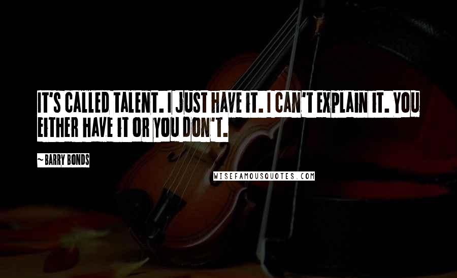 Barry Bonds Quotes: It's called talent. I just have it. I can't explain it. You either have it or you don't.