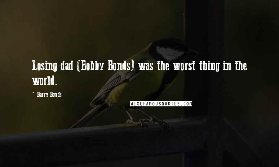 Barry Bonds Quotes: Losing dad (Bobby Bonds) was the worst thing in the world.