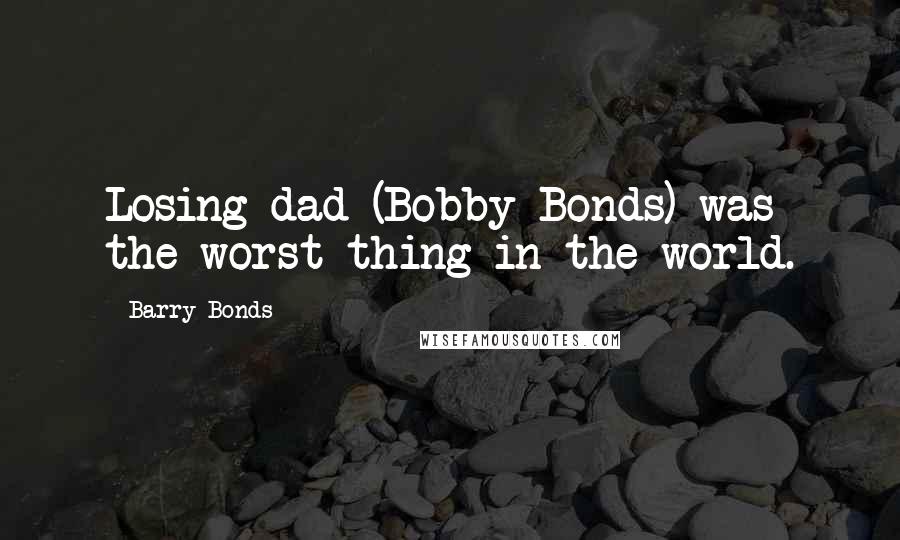 Barry Bonds Quotes: Losing dad (Bobby Bonds) was the worst thing in the world.