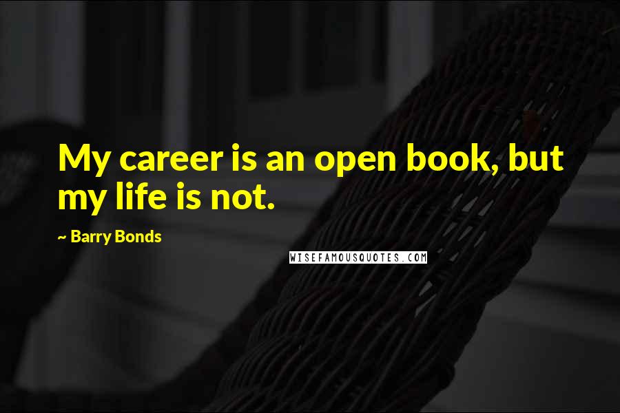 Barry Bonds Quotes: My career is an open book, but my life is not.