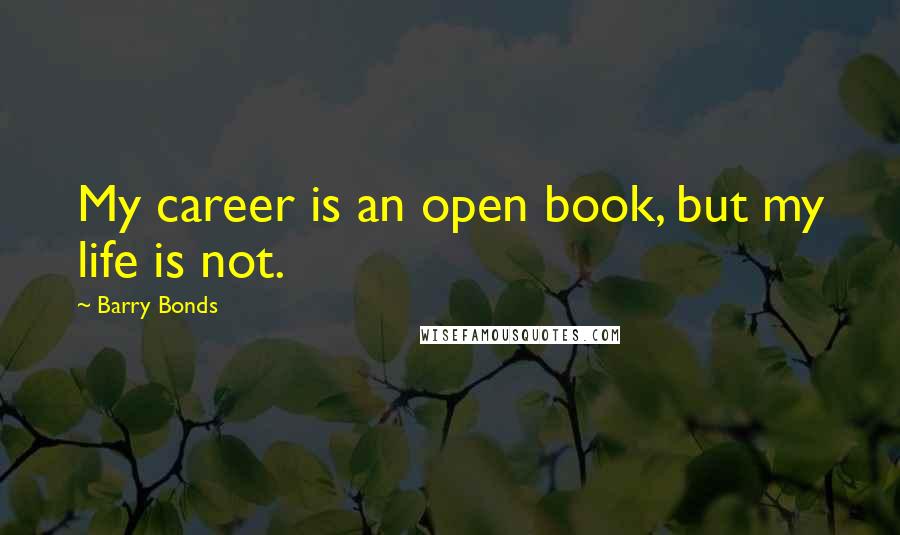 Barry Bonds Quotes: My career is an open book, but my life is not.