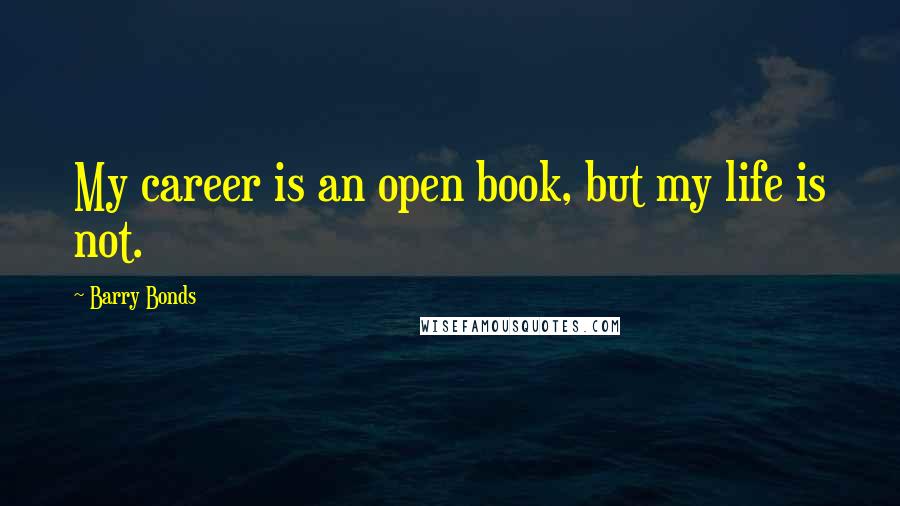 Barry Bonds Quotes: My career is an open book, but my life is not.