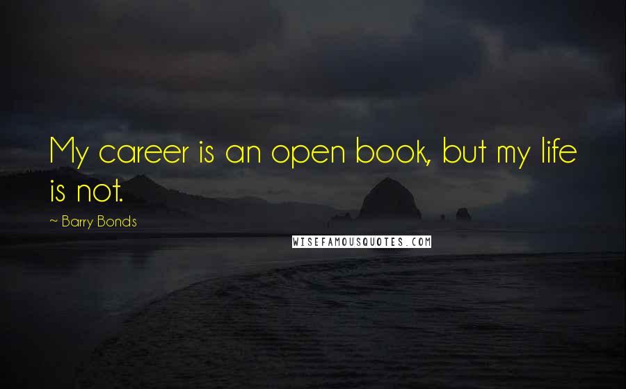 Barry Bonds Quotes: My career is an open book, but my life is not.