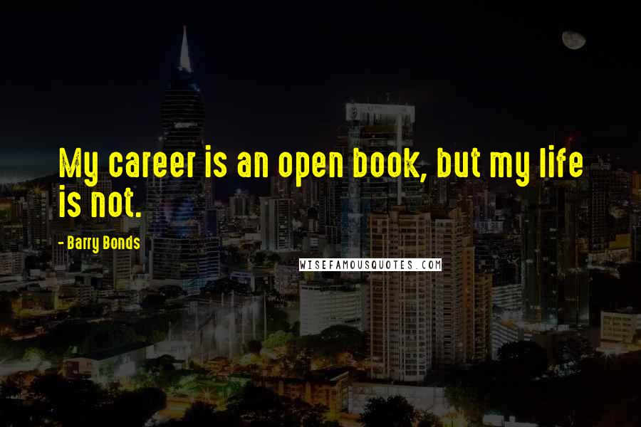 Barry Bonds Quotes: My career is an open book, but my life is not.