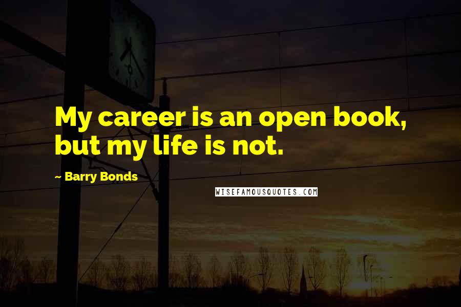 Barry Bonds Quotes: My career is an open book, but my life is not.