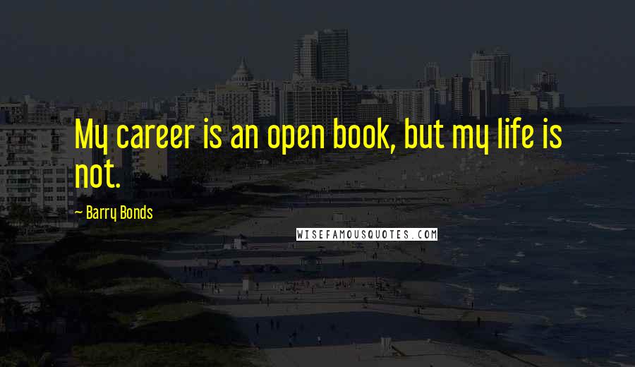 Barry Bonds Quotes: My career is an open book, but my life is not.