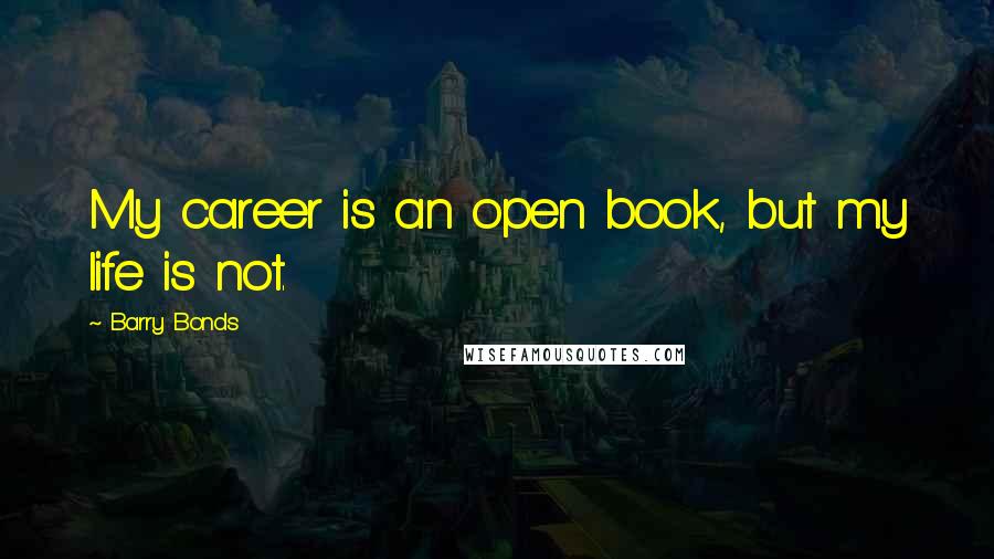 Barry Bonds Quotes: My career is an open book, but my life is not.