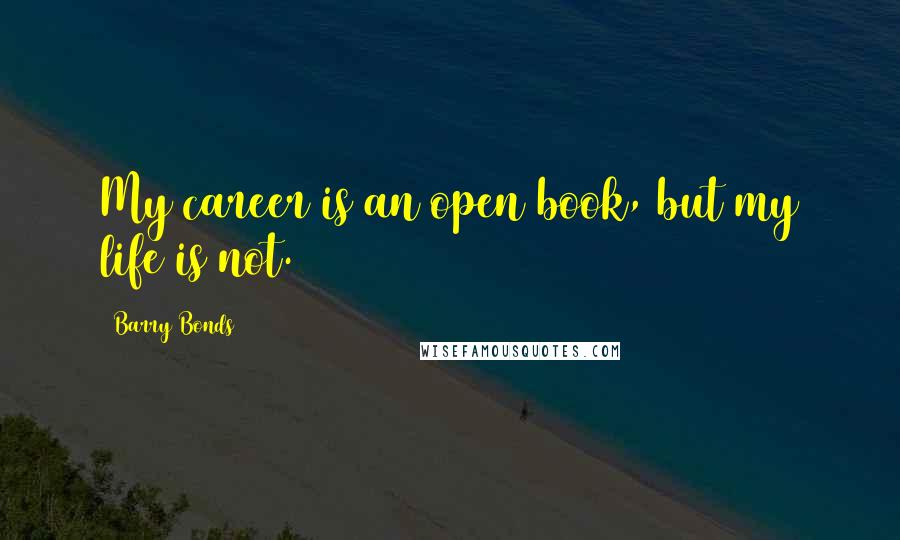 Barry Bonds Quotes: My career is an open book, but my life is not.