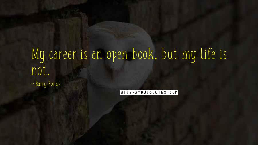 Barry Bonds Quotes: My career is an open book, but my life is not.