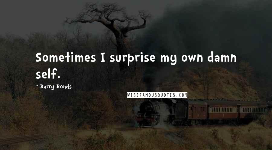 Barry Bonds Quotes: Sometimes I surprise my own damn self.