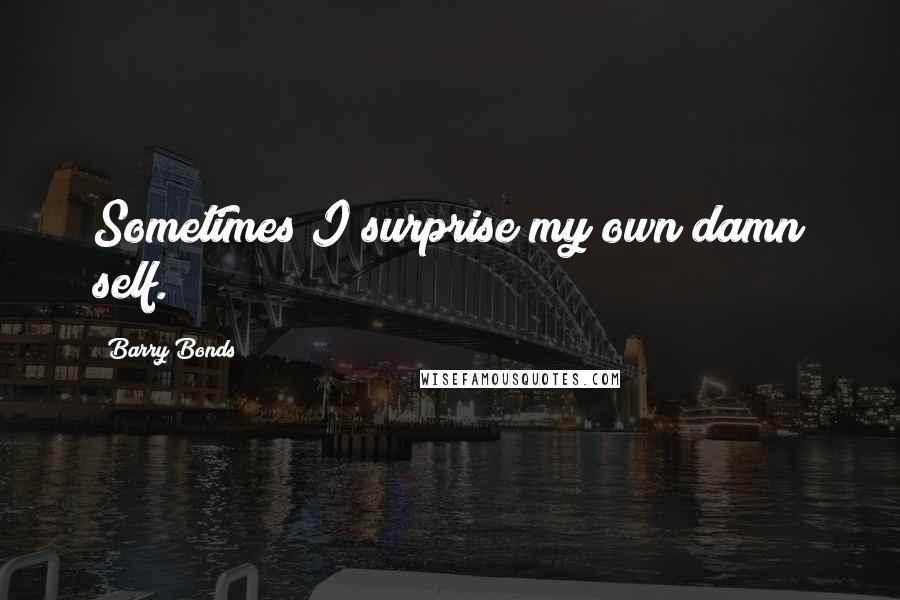 Barry Bonds Quotes: Sometimes I surprise my own damn self.