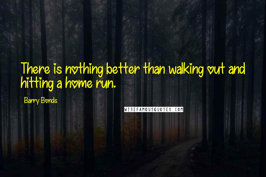 Barry Bonds Quotes: There is nothing better than walking out and hitting a home run.