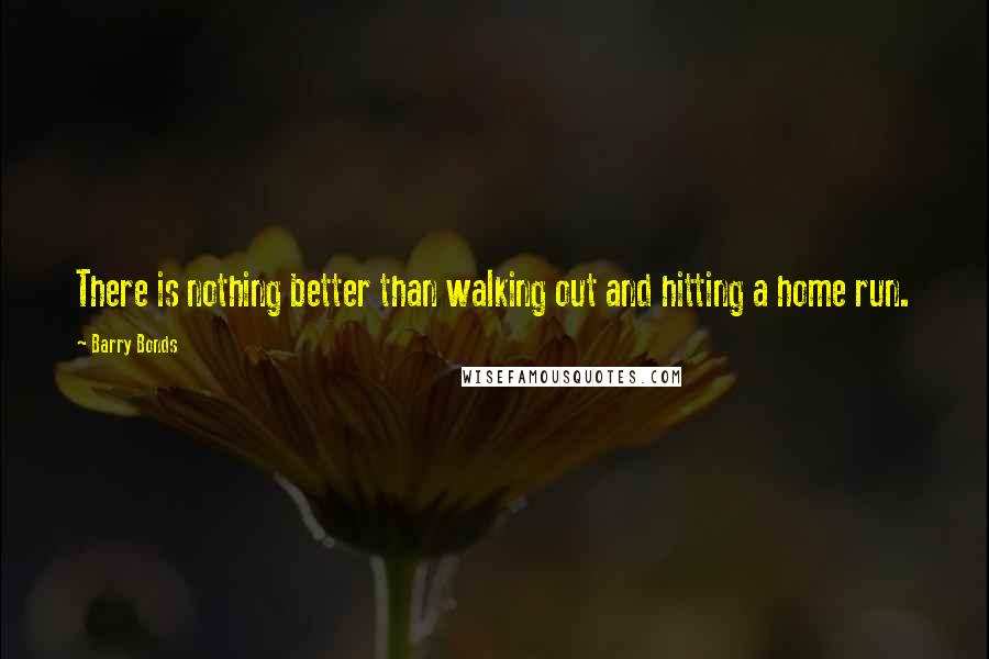 Barry Bonds Quotes: There is nothing better than walking out and hitting a home run.