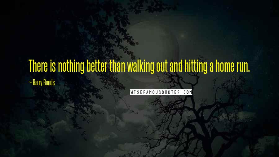 Barry Bonds Quotes: There is nothing better than walking out and hitting a home run.