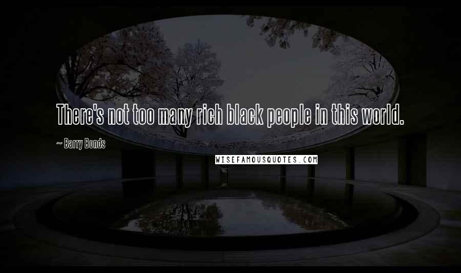 Barry Bonds Quotes: There's not too many rich black people in this world.