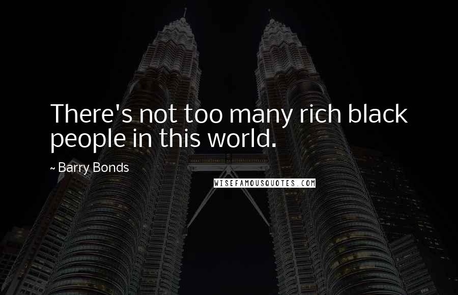 Barry Bonds Quotes: There's not too many rich black people in this world.